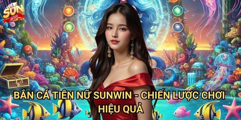 Bắn cá tiên nữ Sunwin - Phiêu lưu dưới đáy biển huyền bí 3 Bắn cá tiên nữ Sunwin - Chiến lược chơi hiệu quả