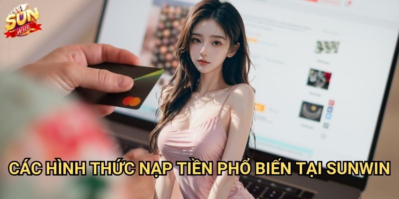 Nạp tiền Sunwin nhanh chóng với nhiều phương thức tiện lợi 2 Các hình thức nạp tiền phổ biến tại Sunwin