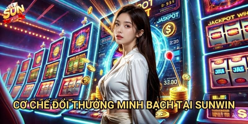 Nổ hũ đổi thưởng Sunwin - Chơi game nhận tiền thật 2 Cơ chế đổi thưởng minh bạch tại Sunwin
