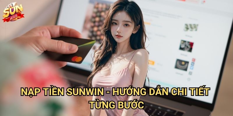 Nạp tiền Sunwin nhanh chóng với nhiều phương thức tiện lợi 3 Nạp tiền Sunwin - Hướng dẫn chi tiết từng bước
