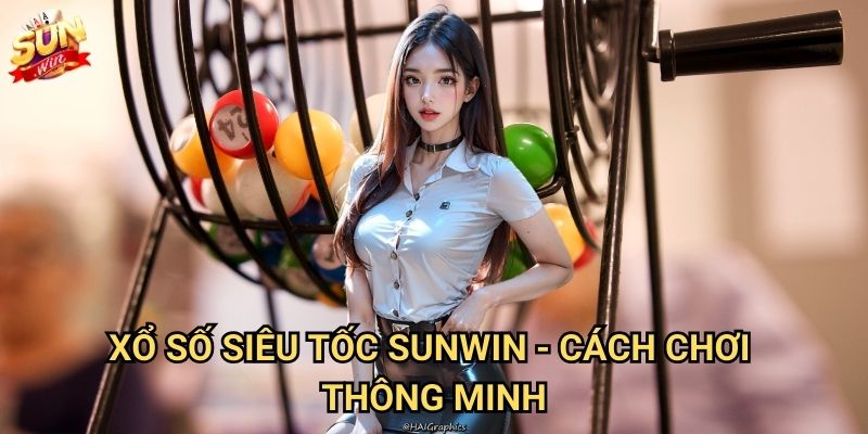 Xổ số siêu tốc Sunwin - Kết quả nhanh, thắng lớn tức thì 3 Xổ số siêu tốc Sunwin - Cách chơi thông minh